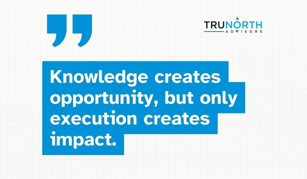 A quote reads: Knowledge creates opportunity, but only execution creates impact. The TruNorth Advisors logo is in the top right corner on a white grid background, subtly reflecting the innovative edge AI brings to turning insights into action.